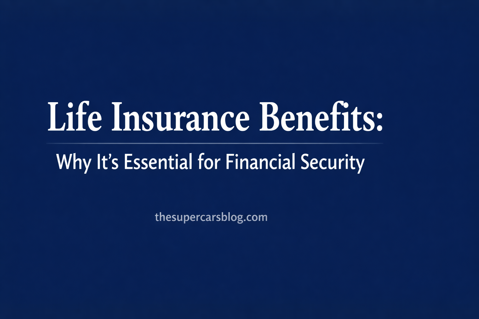 Life Insurance Benefits: Why It’s Essential for Financial Security